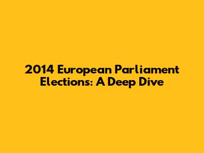 2014 European Parliament Elections: A Deep Dive