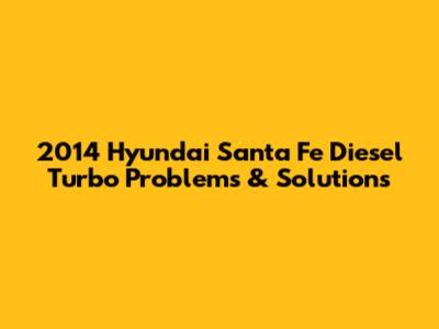 2014 Hyundai Santa Fe Diesel Turbo Problems & Solutions