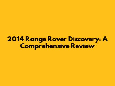 2014 Range Rover Discovery: A Comprehensive Review