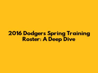 2016 Dodgers Spring Training Roster: A Deep Dive