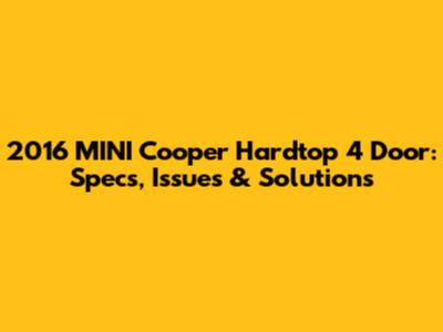 2016 MINI Cooper Hardtop 4 Door: Specs, Issues & Solutions