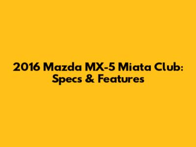 2016 Mazda MX-5 Miata Club: Specs & Features
