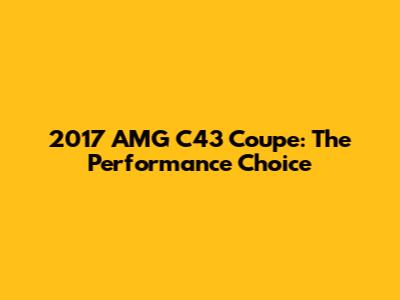 2017 AMG C43 Coupe: The Performance Choice