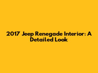 2017 Jeep Renegade Interior: A Detailed Look