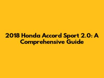 2018 Honda Accord Sport 2.0: A Comprehensive Guide