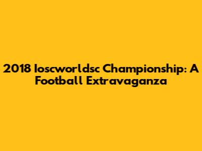 2018 Ioscworldsc Championship: A Football Extravaganza
