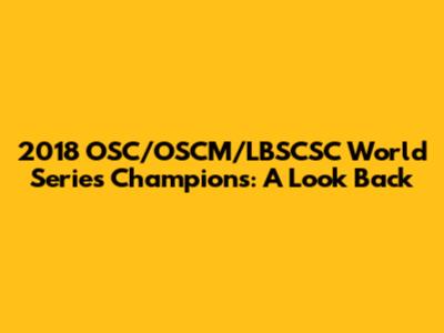 2018 OSC/OSCM/LBSCSC World Series Champions: A Look Back