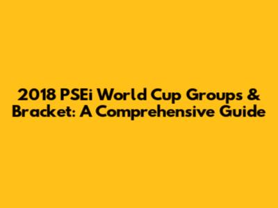 2018 PSEi World Cup Groups & Bracket: A Comprehensive Guide