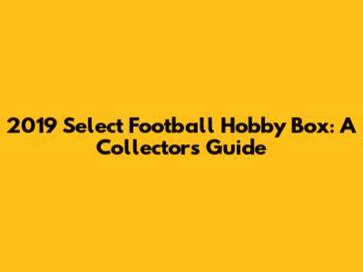 2019 Select Football Hobby Box: A Collector's Guide