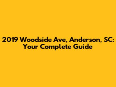 2019 Woodside Ave, Anderson, SC: Your Complete Guide