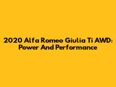 2020 Alfa Romeo Giulia Ti AWD: Power And Performance