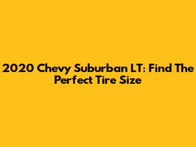 2020 Chevy Suburban LT: Find The Perfect Tire Size