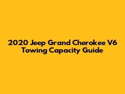 2020 Jeep Grand Cherokee V6 Towing Capacity Guide