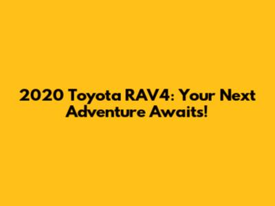 2020 Toyota RAV4: Your Next Adventure Awaits!