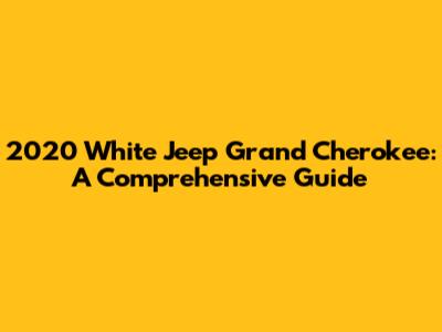 2020 White Jeep Grand Cherokee: A Comprehensive Guide