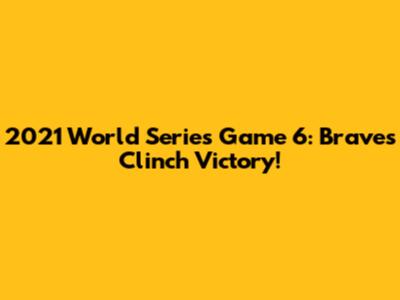 2021 World Series Game 6: Braves Clinch Victory!