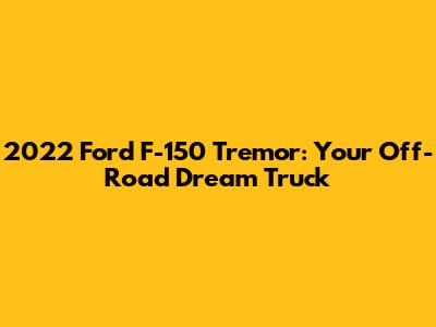2022 Ford F-150 Tremor: Your Off-Road Dream Truck