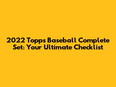 2022 Topps Baseball Complete Set: Your Ultimate Checklist