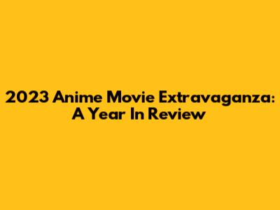 2023 Anime Movie Extravaganza: A Year In Review
