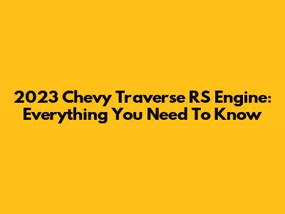 2023 Chevy Traverse RS Engine: Everything You Need To Know
