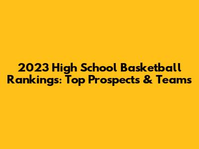 2023 High School Basketball Rankings: Top Prospects & Teams