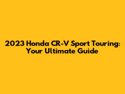 2023 Honda CR-V Sport Touring: Your Ultimate Guide