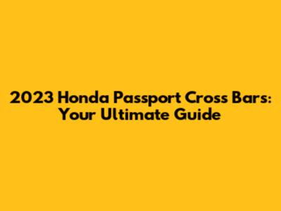 2023 Honda Passport Cross Bars: Your Ultimate Guide