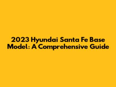 2023 Hyundai Santa Fe Base Model: A Comprehensive Guide