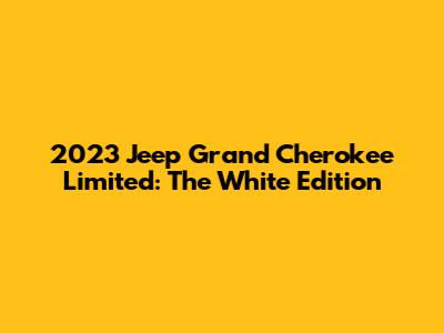 2023 Jeep Grand Cherokee Limited: The White Edition