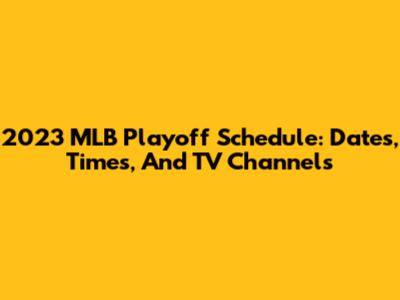 2023 MLB Playoff Schedule: Dates, Times, And TV Channels