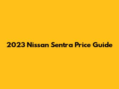 2023 Nissan Sentra Price Guide