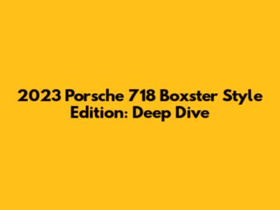 2023 Porsche 718 Boxster Style Edition: Deep Dive