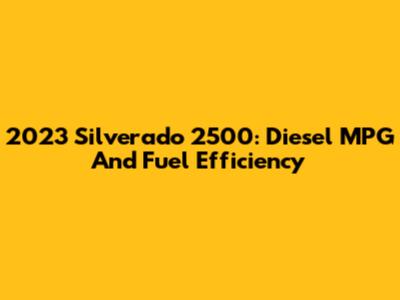 2023 Silverado 2500: Diesel MPG And Fuel Efficiency