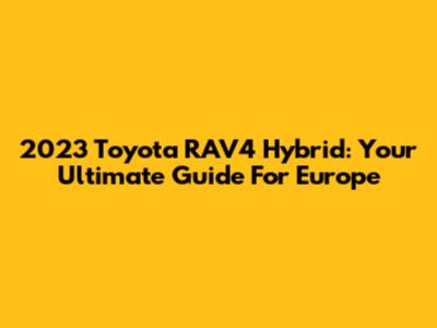 2023 Toyota RAV4 Hybrid: Your Ultimate Guide For Europe