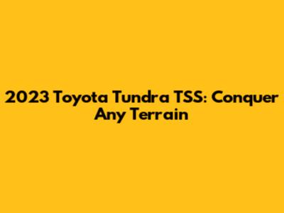 2023 Toyota Tundra TSS: Conquer Any Terrain