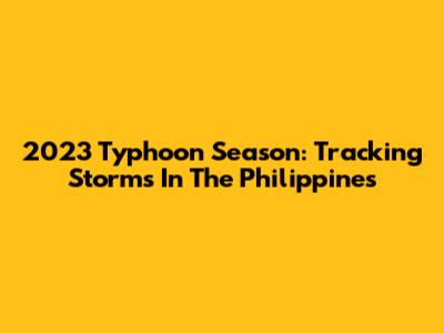 2023 Typhoon Season: Tracking Storms In The Philippines