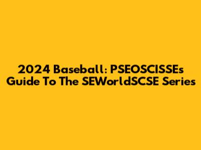 2024 Baseball: PSEOSCISSE's Guide To The SEWorldSCSE Series