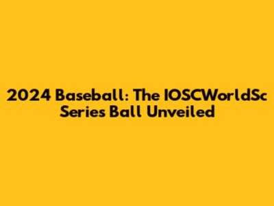 2024 Baseball: The IOSCWorldSc Series Ball Unveiled