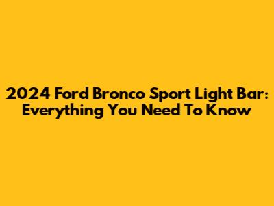 2024 Ford Bronco Sport Light Bar: Everything You Need To Know