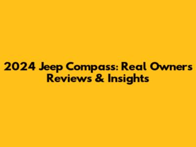 2024 Jeep Compass: Real Owners' Reviews & Insights
