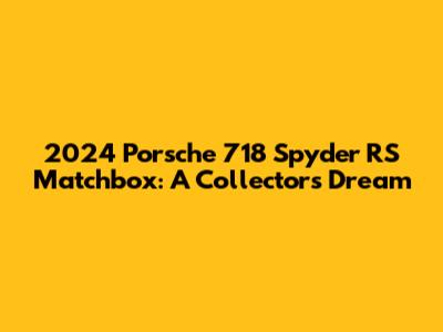 2024 Porsche 718 Spyder RS Matchbox: A Collector's Dream
