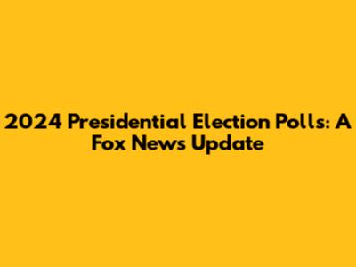 2024 Presidential Election Polls: A Fox News Update