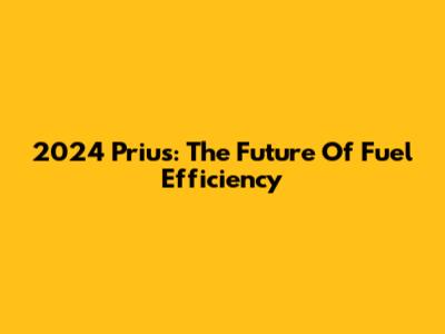 2024 Prius: The Future Of Fuel Efficiency