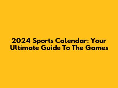 2024 Sports Calendar: Your Ultimate Guide To The Games