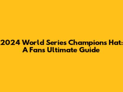 2024 World Series Champions Hat: A Fan's Ultimate Guide