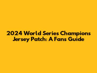 2024 World Series Champions Jersey Patch: A Fan's Guide