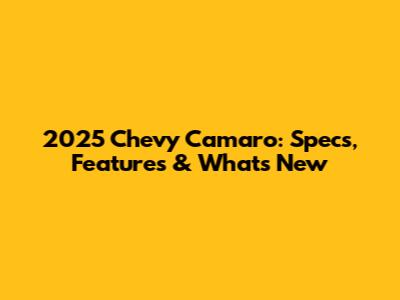 2025 Chevy Camaro: Specs, Features & What's New