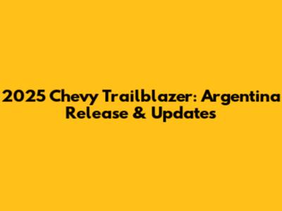2025 Chevy Trailblazer: Argentina Release & Updates