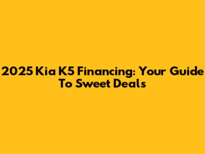 2025 Kia K5 Financing: Your Guide To Sweet Deals