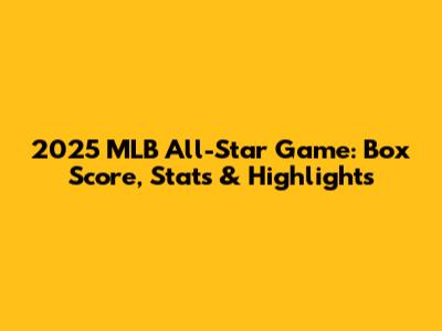 2025 MLB All-Star Game: Box Score, Stats & Highlights